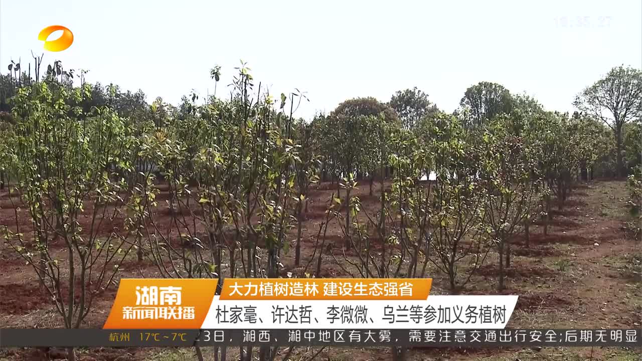 大力植树造林 建设生态强省 杜家毫、许达哲、李微微、乌兰等参加义务植树