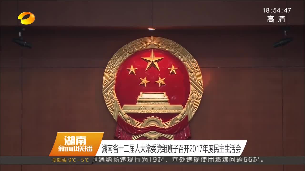 [奋斗吧 新湖南]湖南省十二届人大常委党组班子召开2017年度民主生活会