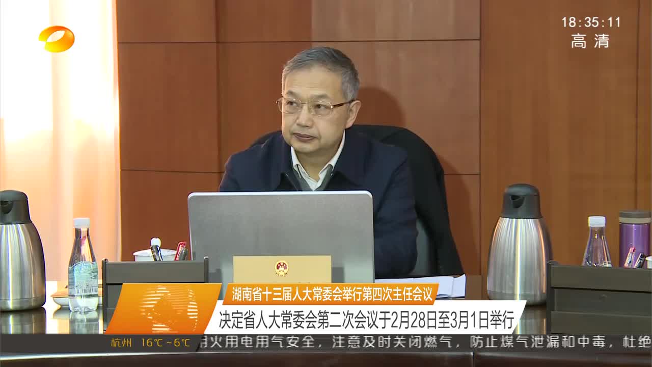 湖南省十三届人大常委会举行第四次主任会议 决定省人大常委会第二次会议于2月28日至3月1日举行