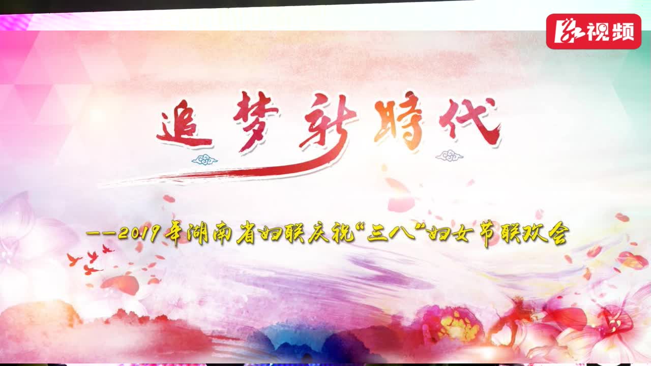 【全程回放】《追梦新时代》—2019年湖南省妇联庆祝“三八”妇女节联欢会