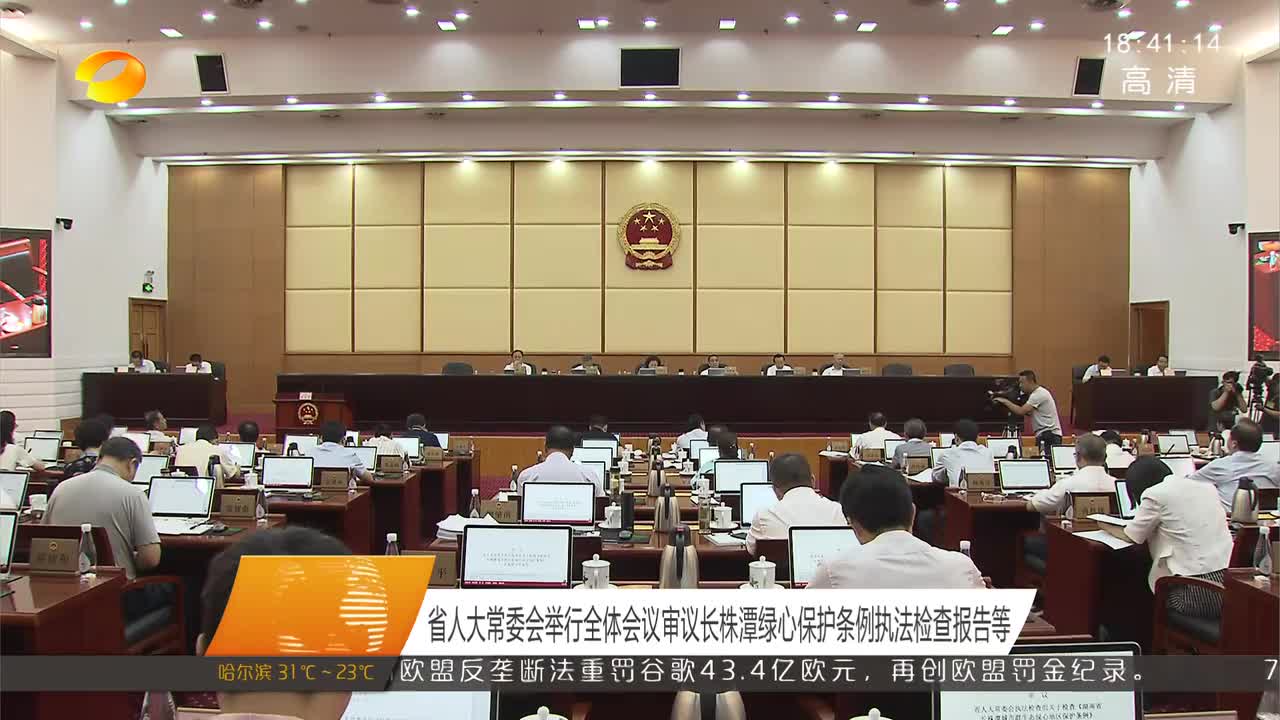 省人大常委会举行全体会议审议长株潭绿心保护条例执法检查报告等