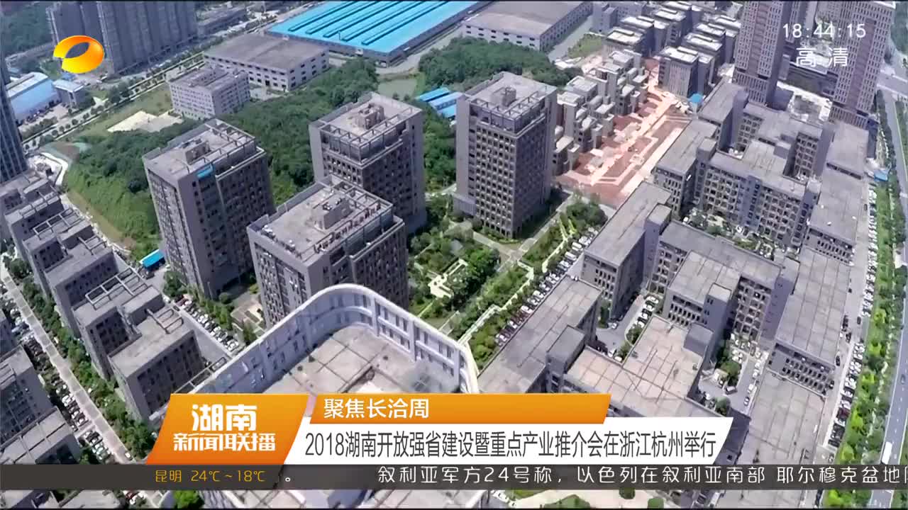 聚焦长洽周 2018湖南开放强省建设暨重点产业推介会在浙江杭州举行