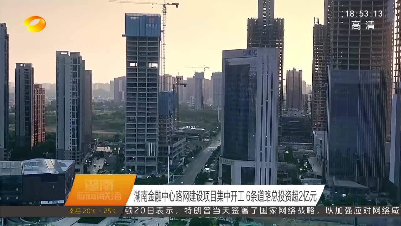 湖南金融中心路网建设项目集中开工 6条道路总投资超2亿元